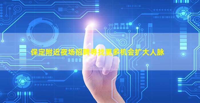 保定附近夜场招聘寻找更多机会扩大人脉